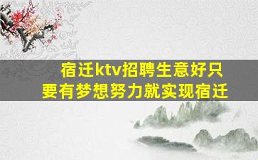 宿迁ktv招聘生意好只要有梦想努力就实现宿迁
