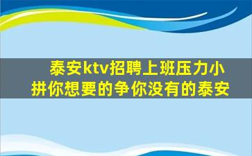 泰安ktv招聘上班压力小拼你想要的争你没有的泰安